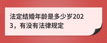 法定结婚年龄是多少岁2023，有没有法律规定