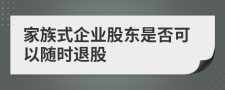 家族式企业股东是否可以随时退股