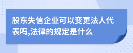 股东失信企业可以变更法人代表吗,法律的规定是什么