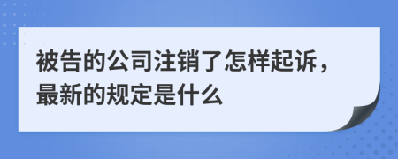 被告的公司注销了怎样起诉，最新的规定是什么