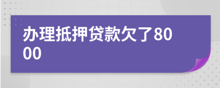 办理抵押贷款欠了8000