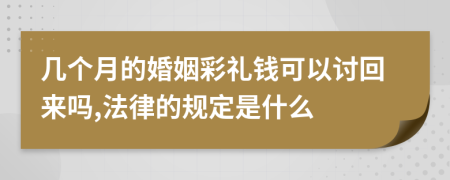 几个月的婚姻彩礼钱可以讨回来吗,法律的规定是什么