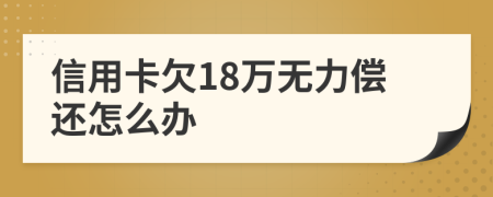 信用卡欠18万无力偿还怎么办