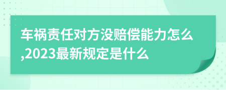 车祸责任对方没赔偿能力怎么,2023最新规定是什么