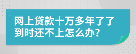 网上贷款十万多年了了到时还不上怎么办？