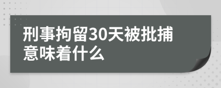 刑事拘留30天被批捕意味着什么