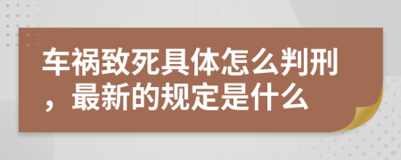 车祸致死具体怎么判刑，最新的规定是什么