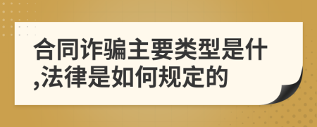 合同诈骗主要类型是什,法律是如何规定的