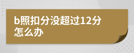 b照扣分没超过12分怎么办