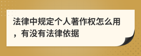法律中规定个人著作权怎么用，有没有法律依据