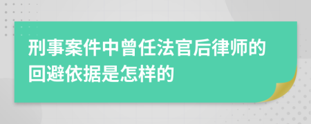 刑事案件中曾任法官后律师的回避依据是怎样的