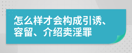 怎么样才会构成引诱、容留、介绍卖淫罪