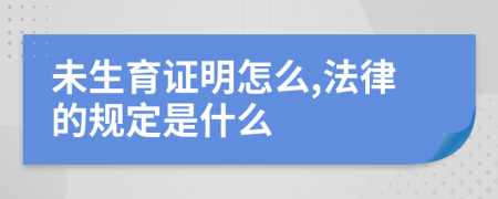 未生育证明怎么,法律的规定是什么