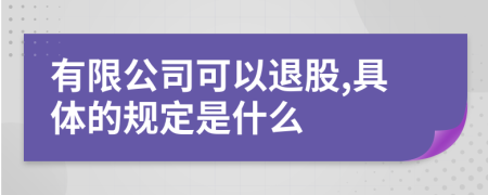 有限公司可以退股,具体的规定是什么