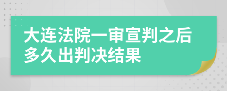 大连法院一审宣判之后多久出判决结果