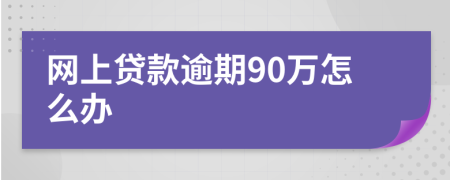 网上贷款逾期90万怎么办