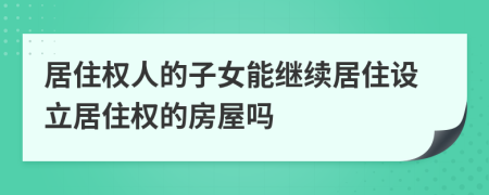 居住权人的子女能继续居住设立居住权的房屋吗