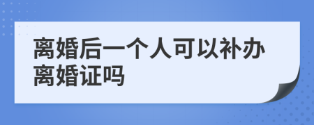 离婚后一个人可以补办离婚证吗