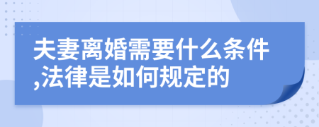 夫妻离婚需要什么条件,法律是如何规定的