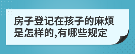房子登记在孩子的麻烦是怎样的,有哪些规定
