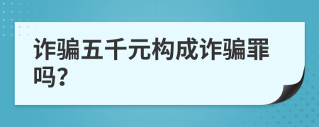 诈骗五千元构成诈骗罪吗？