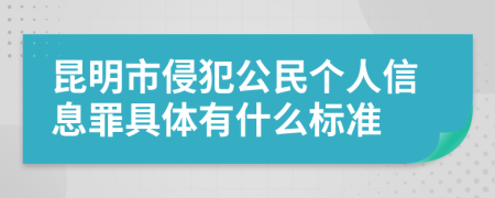 昆明市侵犯公民个人信息罪具体有什么标准