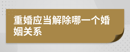 重婚应当解除哪一个婚姻关系