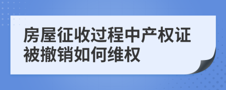 房屋征收过程中产权证被撤销如何维权