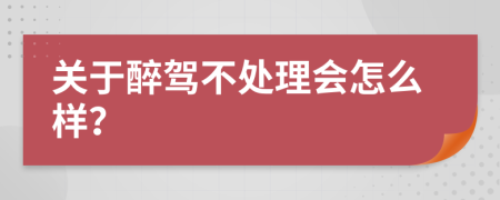 关于醉驾不处理会怎么样？