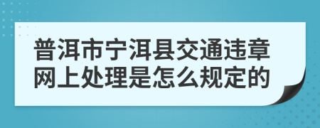 普洱市宁洱县交通违章网上处理是怎么规定的