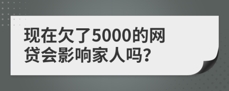 现在欠了5000的网贷会影响家人吗？