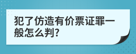 犯了仿造有价票证罪一般怎么判?