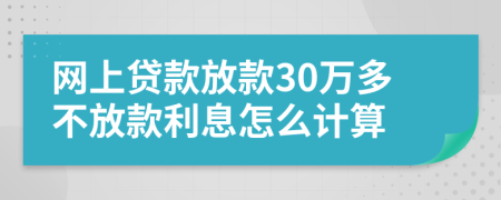 网上贷款放款30万多不放款利息怎么计算