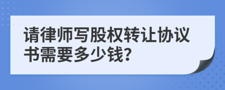 请律师写股权转让协议书需要多少钱？