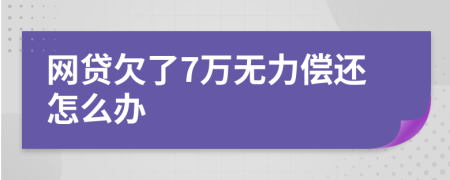 网贷欠了7万无力偿还怎么办
