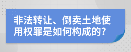 非法转让、倒卖土地使用权罪是如何构成的?