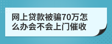 网上贷款被骗70万怎么办会不会上门催收