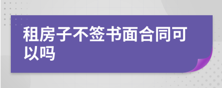 租房子不签书面合同可以吗