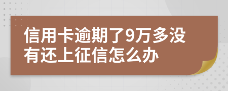 信用卡逾期了9万多没有还上征信怎么办