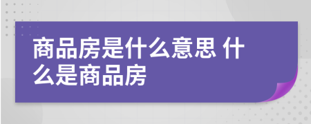 商品房是什么意思 什么是商品房