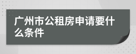 广州市公租房申请要什么条件