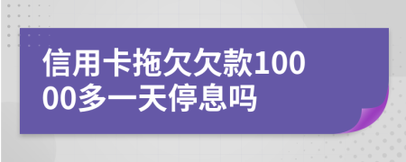 信用卡拖欠欠款10000多一天停息吗