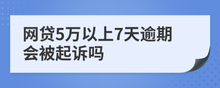 网贷5万以上7天逾期会被起诉吗
