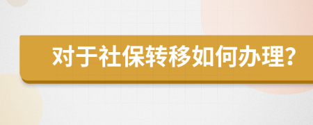 对于社保转移如何办理？