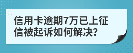 信用卡逾期7万已上征信被起诉如何解决？