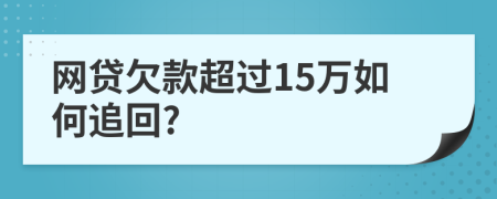 网贷欠款超过15万如何追回?