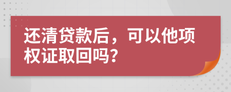 还清贷款后，可以他项权证取回吗？