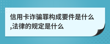 信用卡诈骗罪构成要件是什么,法律的规定是什么