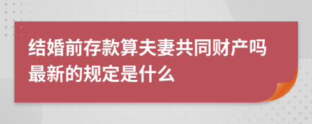 结婚前存款算夫妻共同财产吗最新的规定是什么