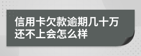 信用卡欠款逾期几十万还不上会怎么样